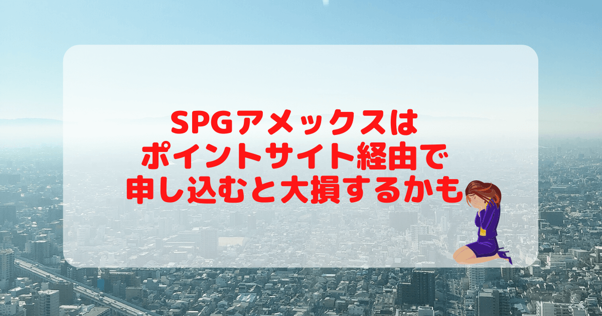 【2021年12月】SPGアメックスカードをポイントサイト経由で発行すると大損